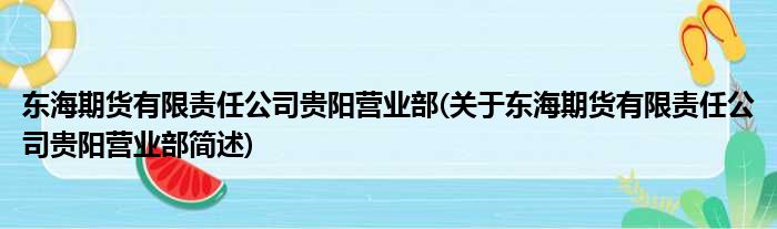 东海期货有限责任公司贵阳歇业部(对于东海期货有限责任公司贵阳歇业部简述)