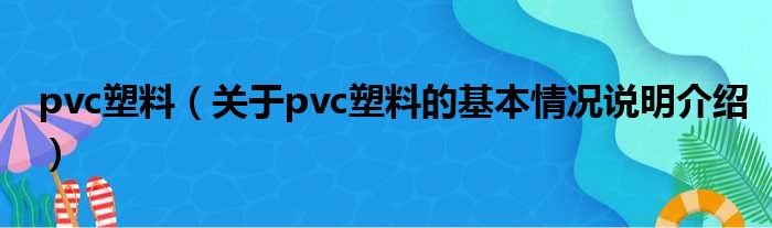 pvc塑料（对于pvc塑料的根基情景剖析介绍）