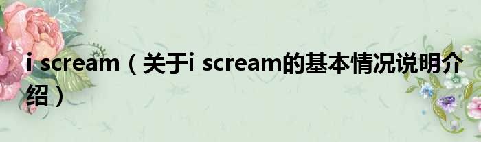 i scream（对于i scream的根基情景剖析介绍）