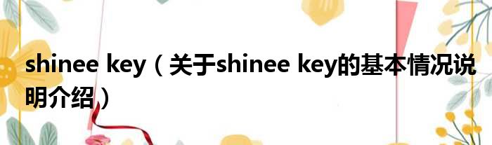shinee key（对于shinee key的根基情景剖析介绍）