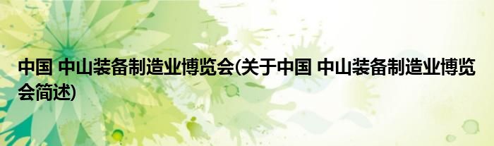 中国 中山装备制作业展览会(对于中国 中山装备制作业展览会简述)