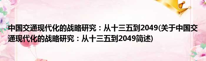 中国交通今世化的策略钻研：从十三五到2049(对于中国交通今世化的策略钻研：从十三五到2049简述)