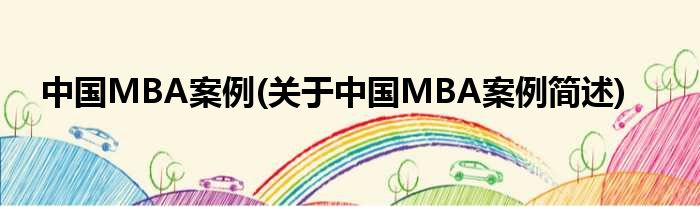 中国MBA案例(对于中国MBA案例简述)