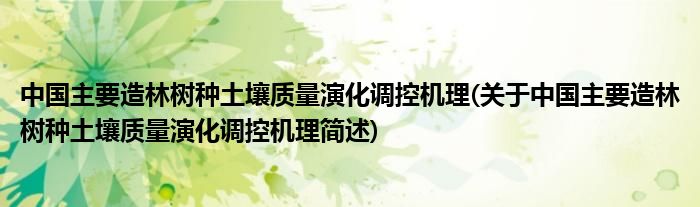中国主要毁林树种土壤品质演化调控机理(对于中国主要毁林树种土壤品质演化调控机理简述)
