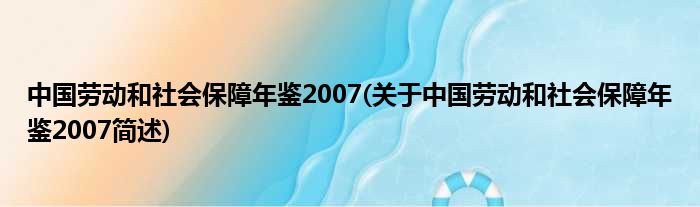中国劳动以及社会保障年鉴2007(对于中国劳动以及社会保障年鉴2007简述)