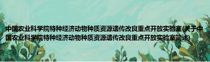 中国农业迷信院特种经济植物种质资源遗传改善重点凋谢试验室(对于中国农业迷信院特种经济植物种质资源遗传改善重点凋谢试验室简述)