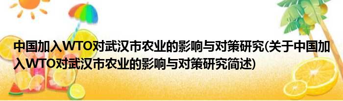 中国退出WTO对于武汉市农业的影响与对于策钻研(对于中国退出WTO对于武汉市农业的影响与对于策钻研简述)