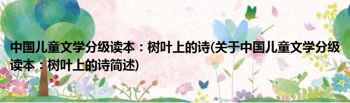 中国儿童文学分级读本：树叶上的诗(对于中国儿童文学分级读本：树叶上的诗简述)