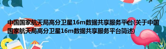 中国国家航天局高分卫星16m数据同享效率平台(对于中国国家航天局高分卫星16m数据同享效率平台简述)