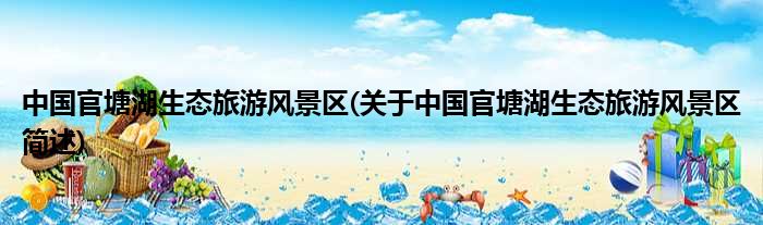 中国官塘湖生态遨游风物区(对于中国官塘湖生态遨游风物区简述)