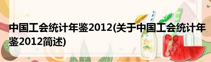中国工会统计年鉴2012(对于中国工会统计年鉴2012简述)