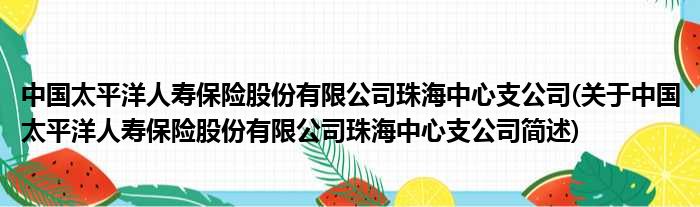 中国安定洋人寿保险股份有限公司珠海中间支公司(对于中国安定洋人寿保险股份有限公司珠海中间支公司简述)
