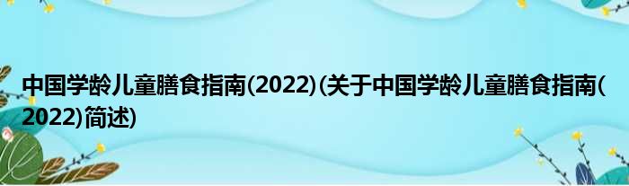 中国学龄儿童伙食指南(2022)(对于中国学龄儿童伙食指南(2022)简述)