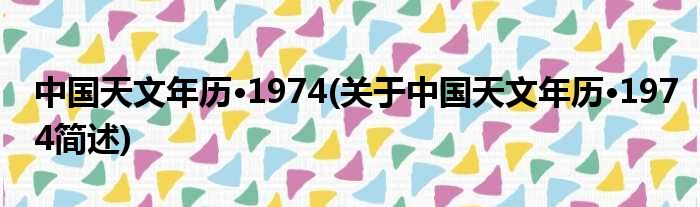 中国地舆年历·1974(对于中国地舆年历·1974简述)