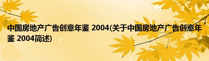 中国房地产广告创意年鉴 2004(对于中国房地产广告创意年鉴 2004简述)