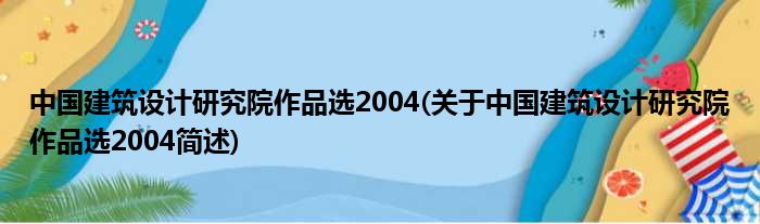 中国修筑树计钻研院作品选2004(对于中国修筑树计钻研院作品选2004简述)