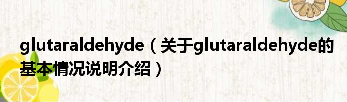 glutaraldehyde（对于glutaraldehyde的根基情景剖析介绍）