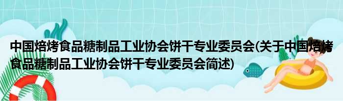 中国焙烤食物糖废品工业协会饼干业余委员会(对于中国焙烤食物糖废品工业协会饼干业余委员会简述)