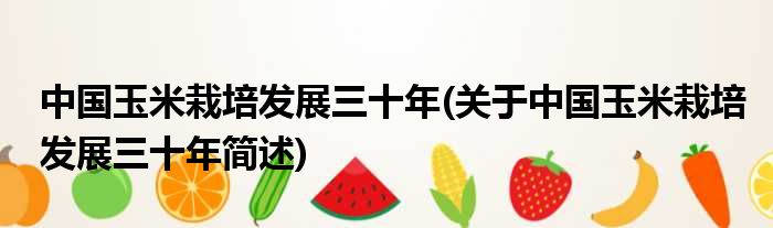 中国玉米种植睁开三十年(对于中国玉米种植睁开三十年简述)