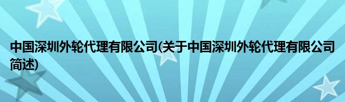 中国深圳外轮署理有限公司(对于中国深圳外轮署理有限公司简述)