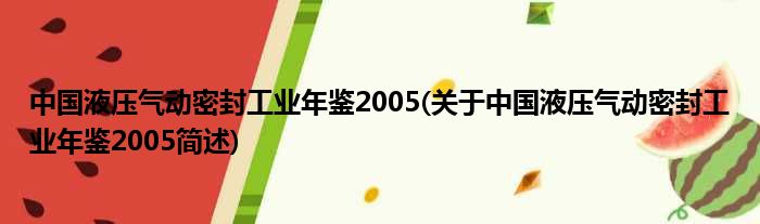 中国液压气动密封工业年鉴2005(对于中国液压气动密封工业年鉴2005简述)