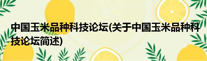 中国玉米种类科技论坛(对于中国玉米种类科技论坛简述)