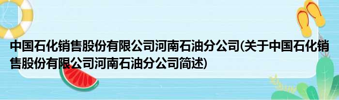 中国石化销售股份有限公司河南煤油分公司(对于中国石化销售股份有限公司河南煤油分公司简述)