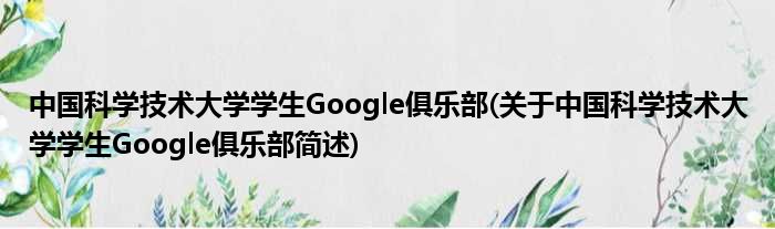 中国迷信技术大学学生Google俱乐部(对于中国迷信技术大学学生Google俱乐部简述)