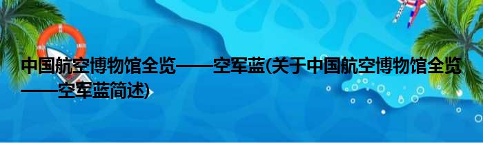 中国航空博物馆全览——空军蓝(对于中国航空博物馆全览——空军蓝简述)