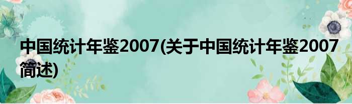 中国统计年鉴2007(对于中国统计年鉴2007简述)