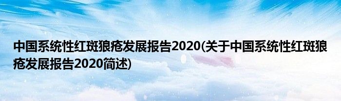 中国零星性红斑狼疮睁开陈说2020(对于中国零星性红斑狼疮睁开陈说2020简述)