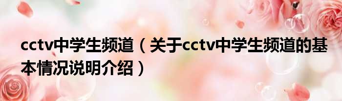 cctv中学生频道（对于cctv中学生频道的根基情景剖析介绍）