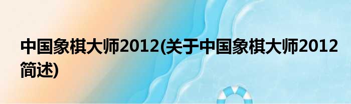 中国象棋巨匠2012(对于中国象棋巨匠2012简述)