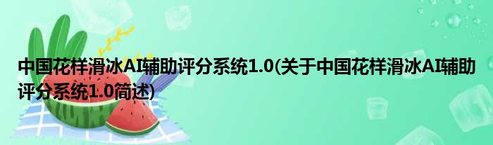 中国花着溜冰AI辅助评分零星1.0(对于中国花着溜冰AI辅助评分零星1.0简述)