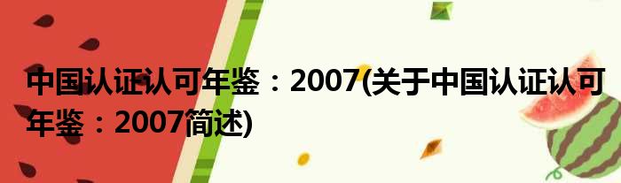 中国认证招供年鉴：2007(对于中国认证招供年鉴：2007简述)