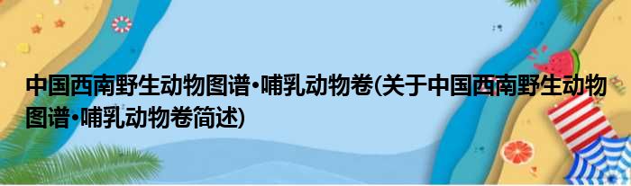中国西南野沉闷物图谱·哺乳植物卷(对于中国西南野沉闷物图谱·哺乳植物卷简述)