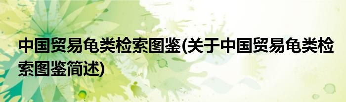 中国商业龟类检索图鉴(对于中国商业龟类检索图鉴简述)