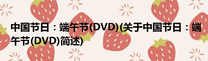 中国节日：端午节(DVD)(对于中国节日：端午节(DVD)简述)