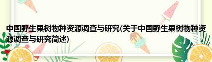 中国野瓜果树物种资源审核与钻研(对于中国野瓜果树物种资源审核与钻研简述)
