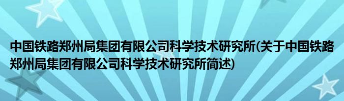 中国铁路郑州局总体有限公司迷信技术钻研所(对于中国铁路郑州局总体有限公司迷信技术钻研所简述)