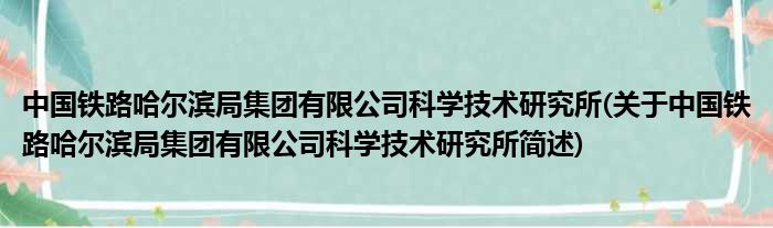 中国铁路哈尔滨局总体有限公司迷信技术钻研所(对于中国铁路哈尔滨局总体有限公司迷信技术钻研所简述)