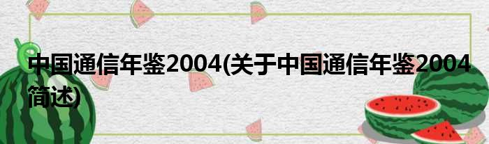 中国通讯年鉴2004(对于中国通讯年鉴2004简述)