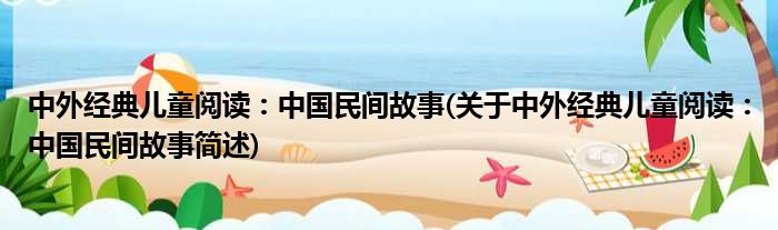 中外典型儿童浏览：中人民间故事(对于中外典型儿童浏览：中人民间故事简述)