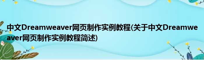 中文Dreamweaver网页制作实例教程(对于中文Dreamweaver网页制作实例教程简述)