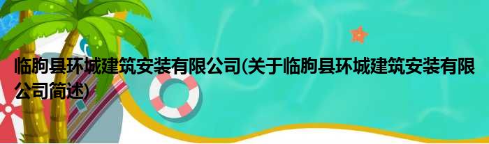 临朐县环城修筑装置有限公司(对于临朐县环城修筑装置有限公司简述)