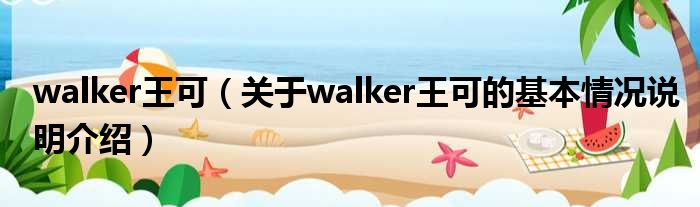 walker王可（对于walker王可的根基情景剖析介绍）