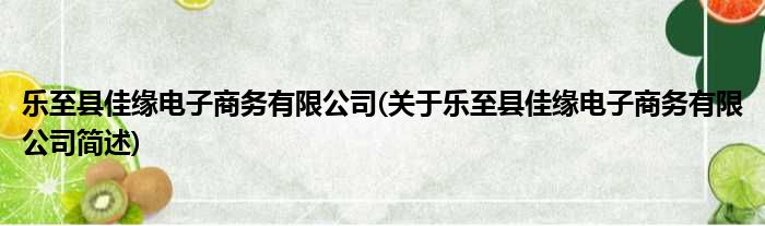 乐至县佳缘电子商务有限公司(对于乐至县佳缘电子商务有限公司简述)