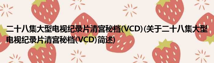 二十八集大型电视记实片清宫秘档(VCD)(对于二十八集大型电视记实片清宫秘档(VCD)简述)