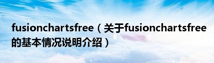 fusionchartsfree（对于fusionchartsfree的根基情景剖析介绍）